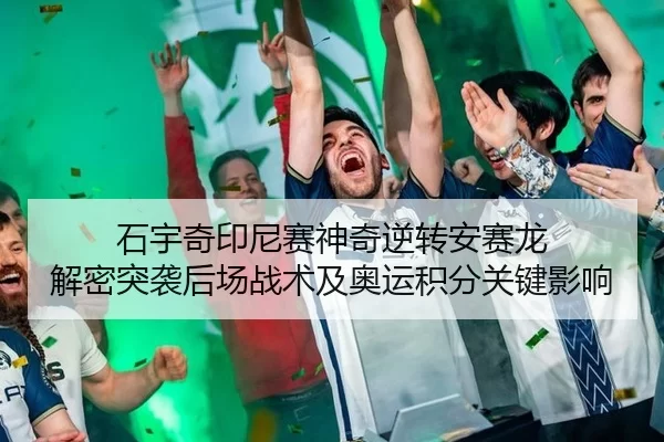 石宇奇印尼赛神奇逆转安赛龙 解密突袭后场战术及奥运积分关键影响